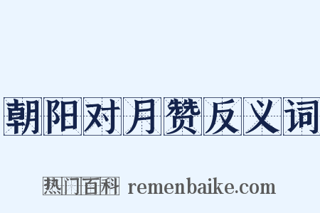 朝阳对月赞反义词是什么意思的图片